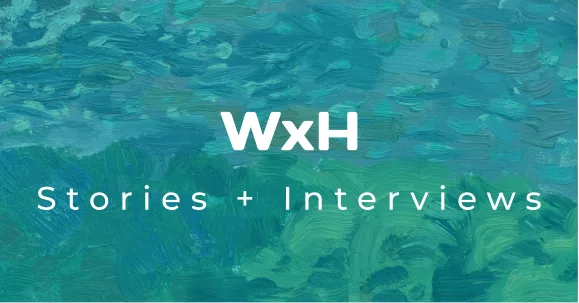 WxH Stories + Interviews